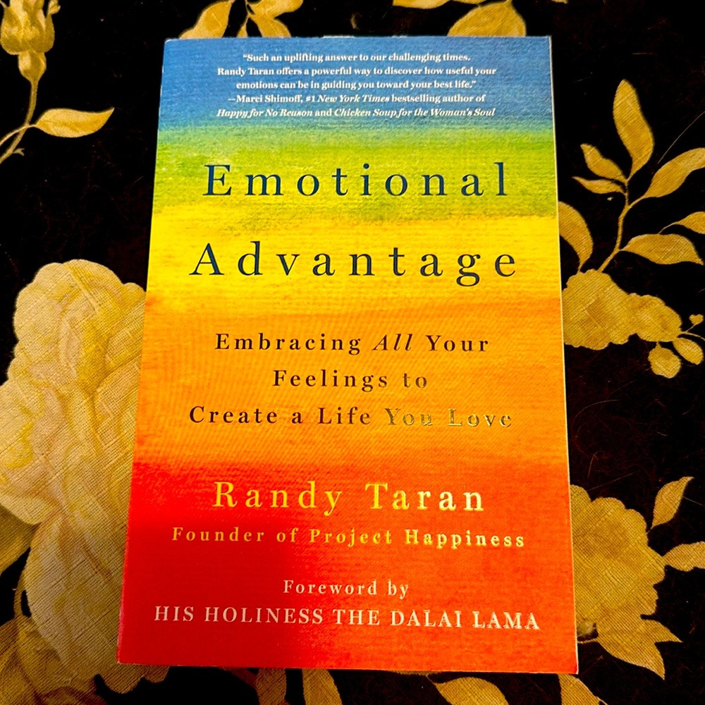 Emotional Advantage : Embracing All Your Feelings to Create a Life You Love...